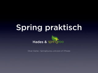 Spring praktisch
       Hades &

  Oliver Gierke - SpringSource, a division of VMware
 
