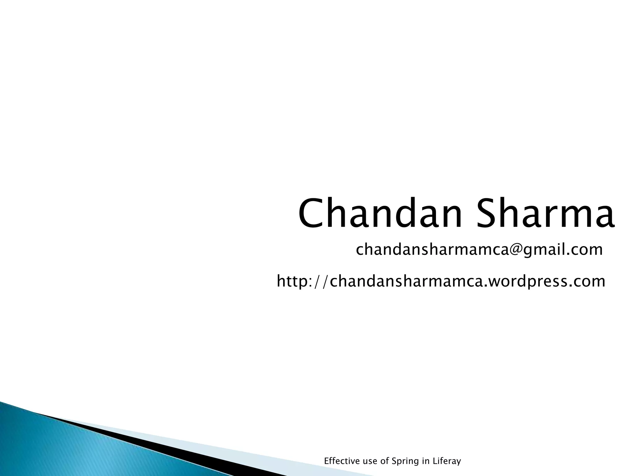 Effective use of Spring in Liferay
Chandan Sharma
chandansharmamca@gmail.com
http://chandansharmamca.wordpress.com
 