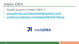 IntelliJ IDEA
• Gradle Support in IntelliJ IDEA 11
• www.jetbrains.com/idea/webhelp/gradle-2.html
• confluence.jetbrains.c...