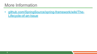 More Information
• github.com/SpringSource/spring-framework/wiki/The-
  Lifecycle-of-an-Issue




 8
 