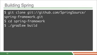 Building Spring
$ git clone git://github.com/SpringSource/
spring-framework.git
$ cd spring-framework
$ ./gradlew build




 12
 