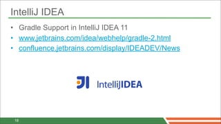IntelliJ IDEA
• Gradle Support in IntelliJ IDEA 11
• www.jetbrains.com/idea/webhelp/gradle-2.html
• confluence.jetbrains.com/display/IDEADEV/News




 18
 