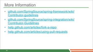 More Information
• github.com/SpringSource/spring-framework/wiki/
  Contributor-guidelines
• github.com/SpringSource/spring-integration/wiki/
  Contributor-Guidelines
• help.github.com/articles/fork-a-repo
• help.github.com/articles/using-pull-requests




 41
 