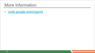 More Information
• code.google.com/p/gerrit




 47
 