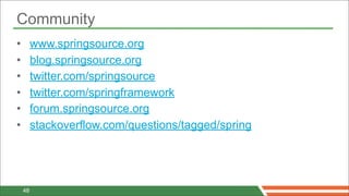 Community
•        www.springsource.org
•        blog.springsource.org
•        twitter.com/springsource
•        twitter.com/springframework
•        forum.springsource.org
•        stackoverflow.com/questions/tagged/spring




    48
 