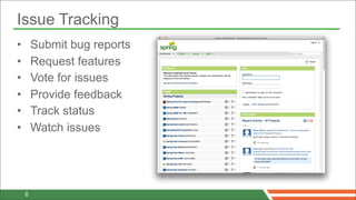 Issue Tracking
•       Submit bug reports
•       Request features
•       Vote for issues
•       Provide feedback
•       Track status
•       Watch issues




    6
 