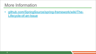 More Information
• github.com/SpringSource/spring-framework/wiki/The-
  Lifecycle-of-an-Issue




 8
 