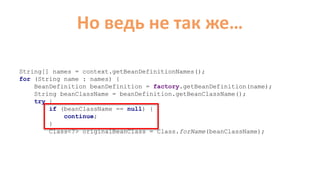 Но ведь не так же…
String[] names = context.getBeanDefinitionNames();
for (String name : names) {
BeanDefinition beanDefinition = factory.getBeanDefinition(name);
String beanClassName = beanDefinition.getBeanClassName();
try {
if (beanClassName == null) {
continue;
}
Class<?> originalBeanClass = Class.forName(beanClassName);
 