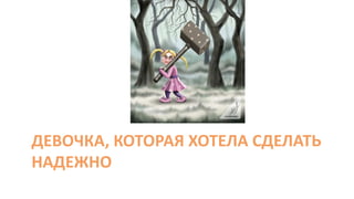 ДЕВОЧКА, КОТОРАЯ ХОТЕЛА СДЕЛАТЬ
НАДЕЖНО
 