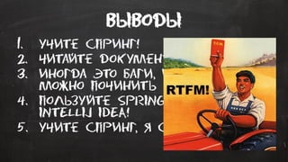Выводы
1. Учите спринг!
2. Читайте документацию
3. Иногда это баги, И Иногда их
можно починить
4. Пользуйте spring integration в
intellij IDEA!
5. Учите спринг, Я сказал!
 