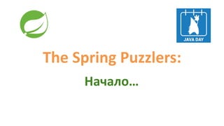 The Spring Puzzlers:
Начало…
 