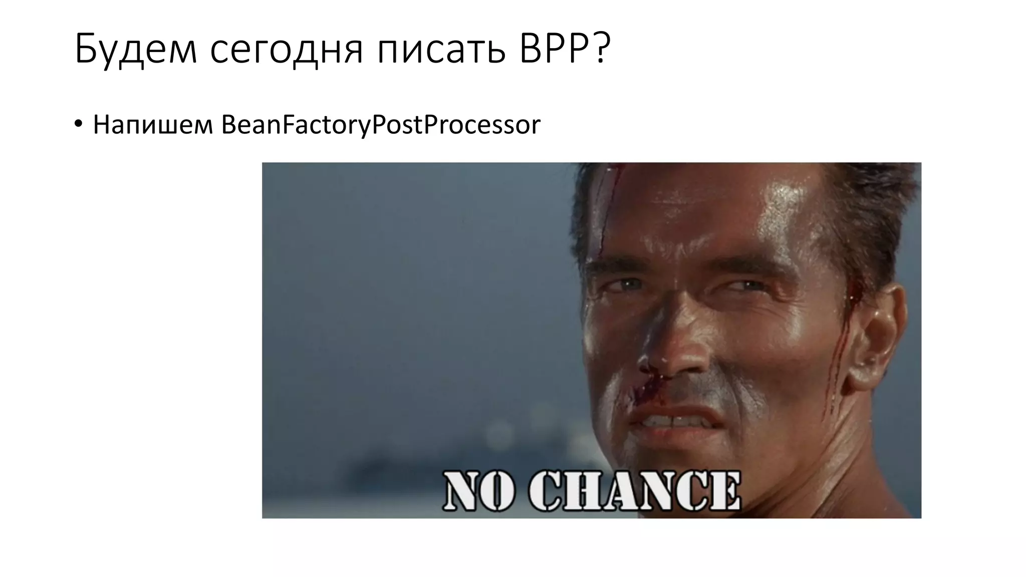 Будем сегодня писать BPP?
• Напишем BeanFactoryPostProcessor
 