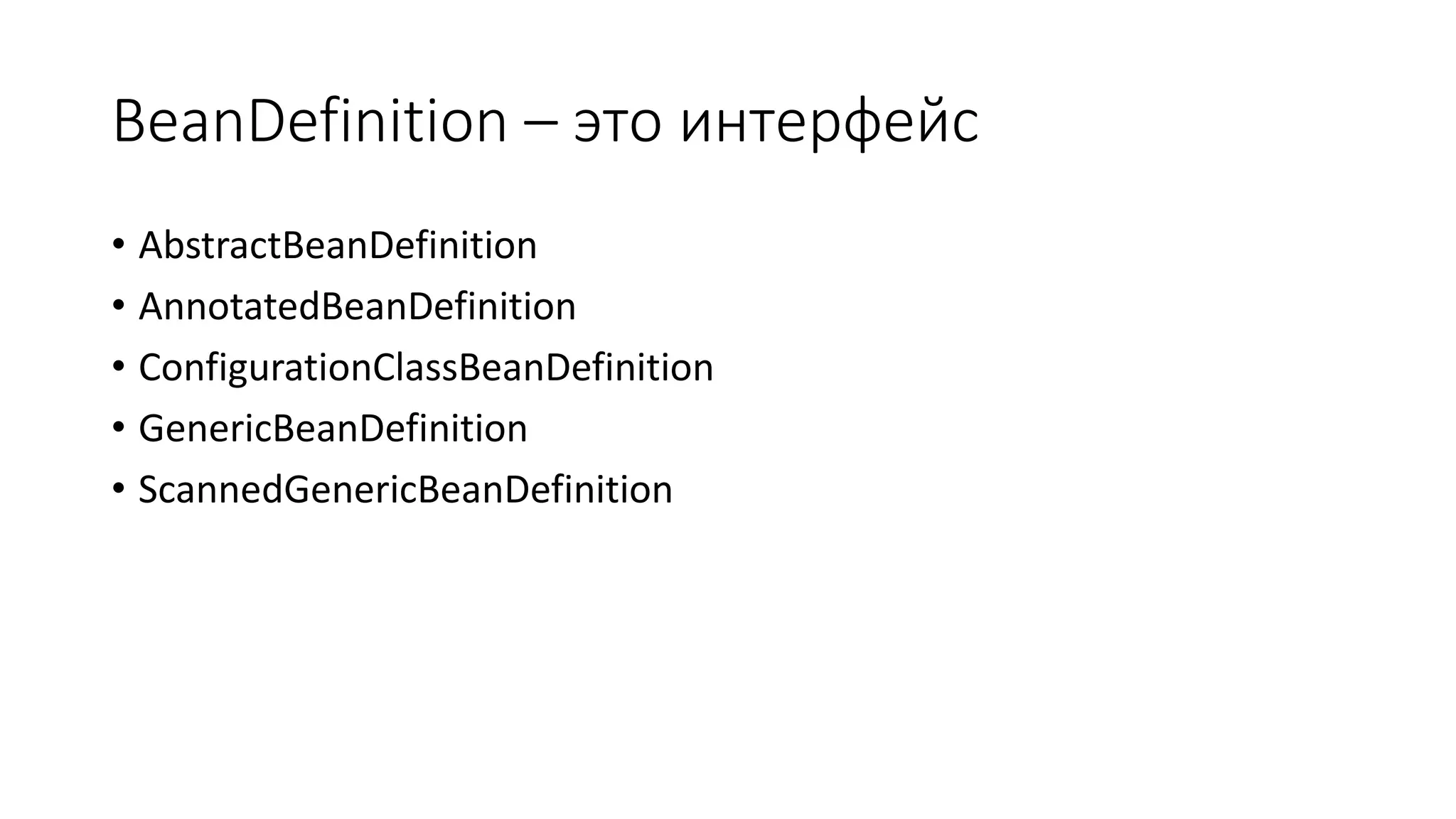 BeanDefinition – это интерфейс
• AbstractBeanDefinition
• AnnotatedBeanDefinition
• ConfigurationClassBeanDefinition
• GenericBeanDefinition
• ScannedGenericBeanDefinition
 