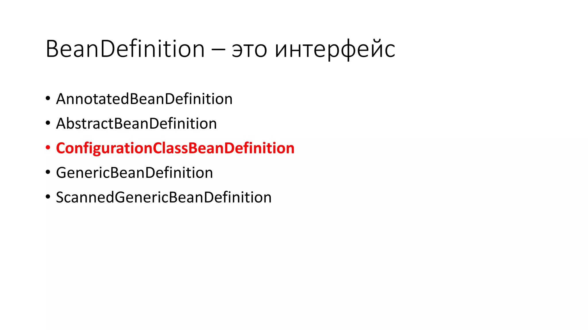 BeanDefinition – это интерфейс
• AnnotatedBeanDefinition
• AbstractBeanDefinition
• ConfigurationClassBeanDefinition
• GenericBeanDefinition
• ScannedGenericBeanDefinition
 