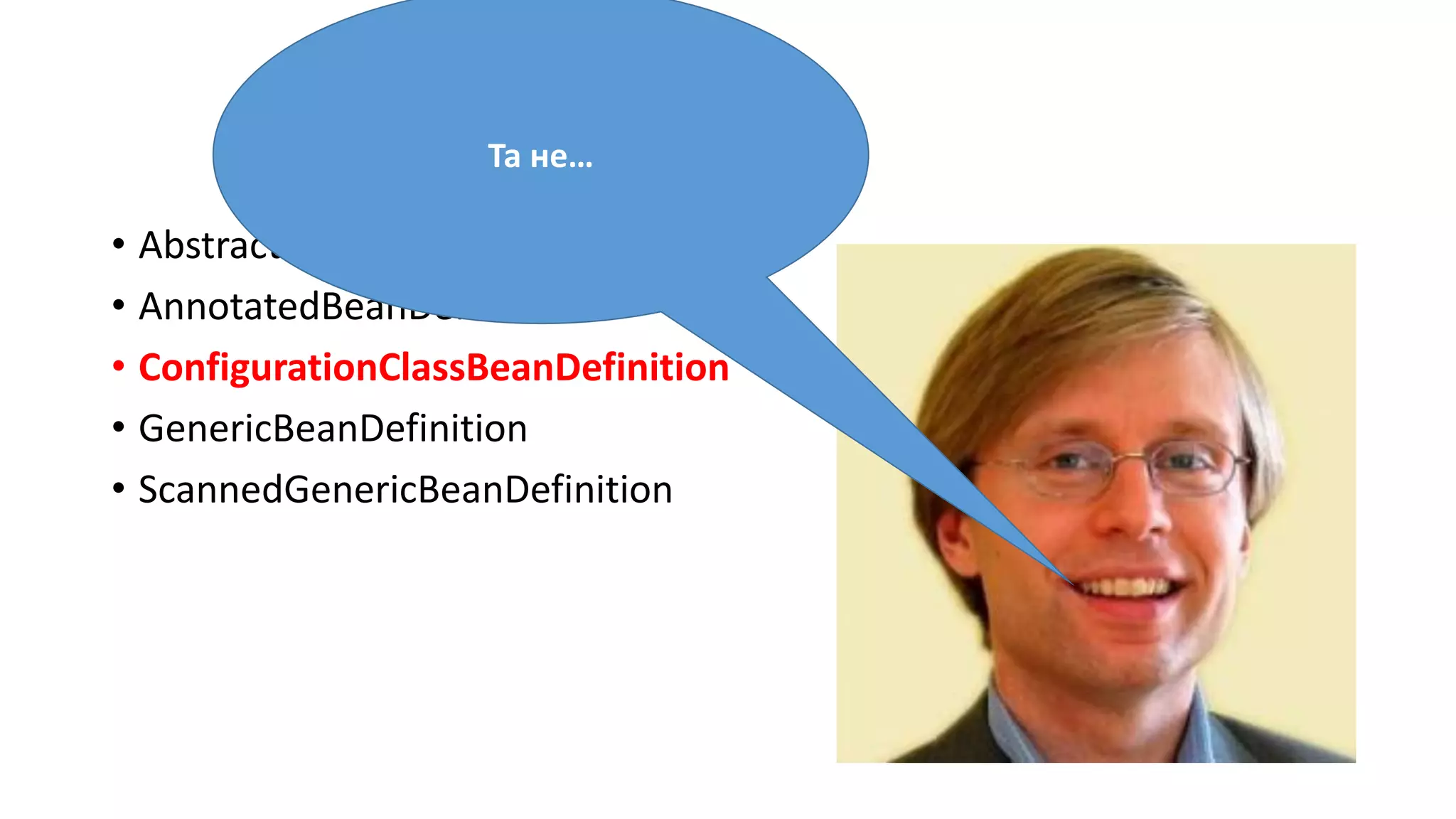 • AbstractBeanDefinition
• AnnotatedBeanDefinition
• ConfigurationClassBeanDefinition
• GenericBeanDefinition
• ScannedGenericBeanDefinition
Та не…
 