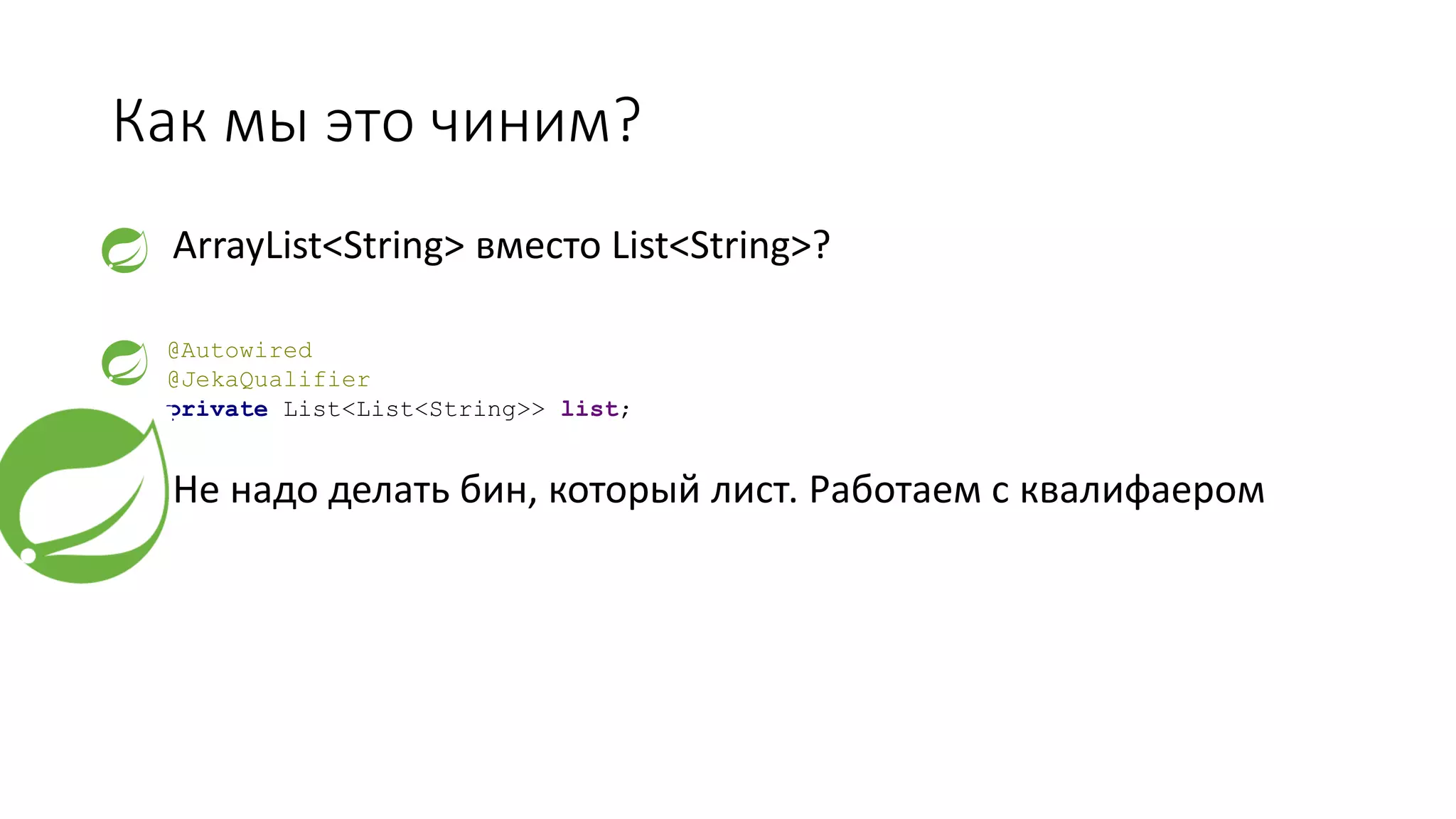 Как мы это чиним?
1. ArrayList<String> вместо List<String>?
2. S
3. Не надо делать бин, который лист. Работаем с квалифаером
@Autowired
@JekaQualifier
private List<List<String>> list;
 