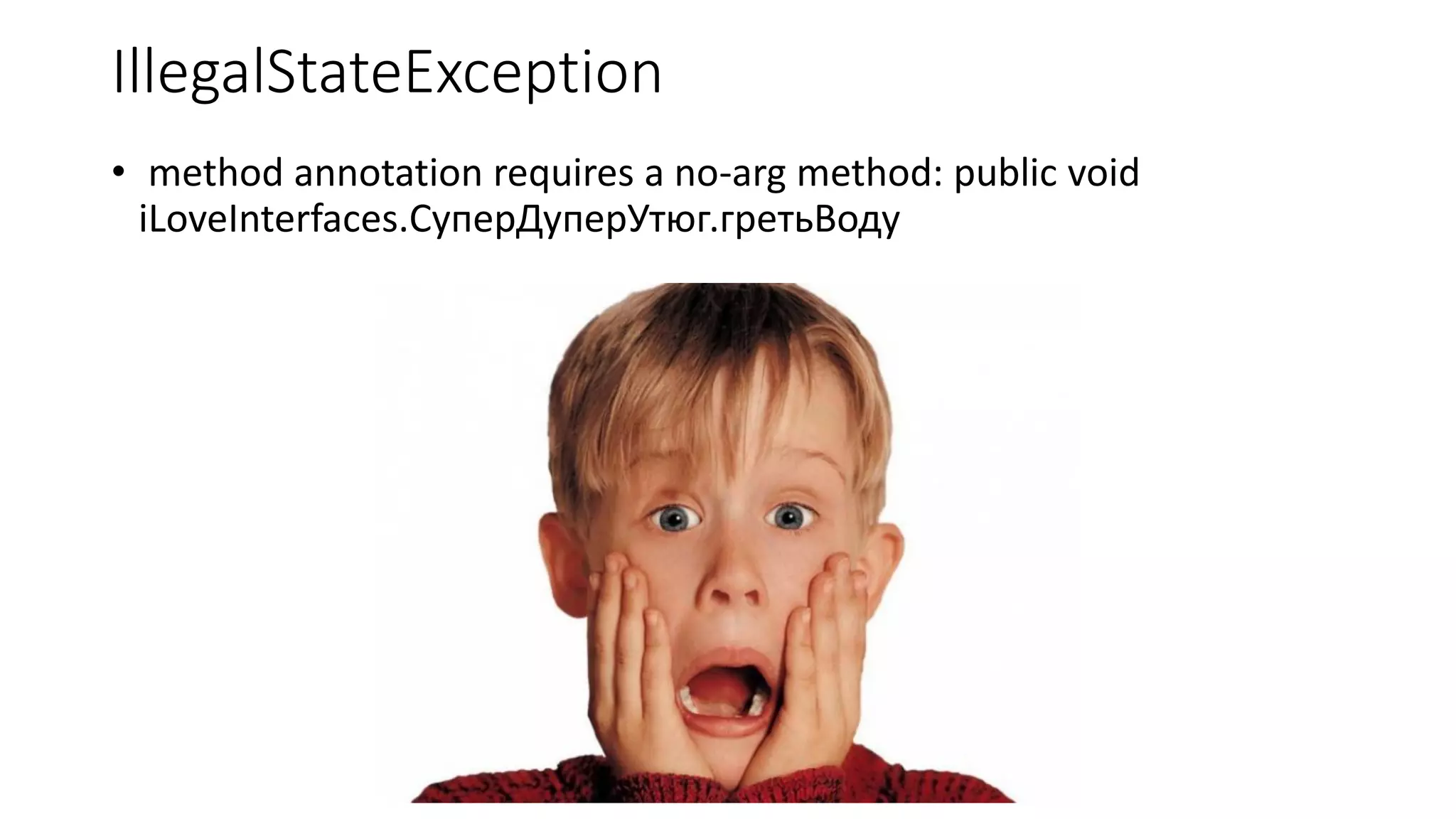 IllegalStateException
• method annotation requires a no-arg method: public void
iLoveInterfaces.СуперДуперУтюг.гретьВоду
 