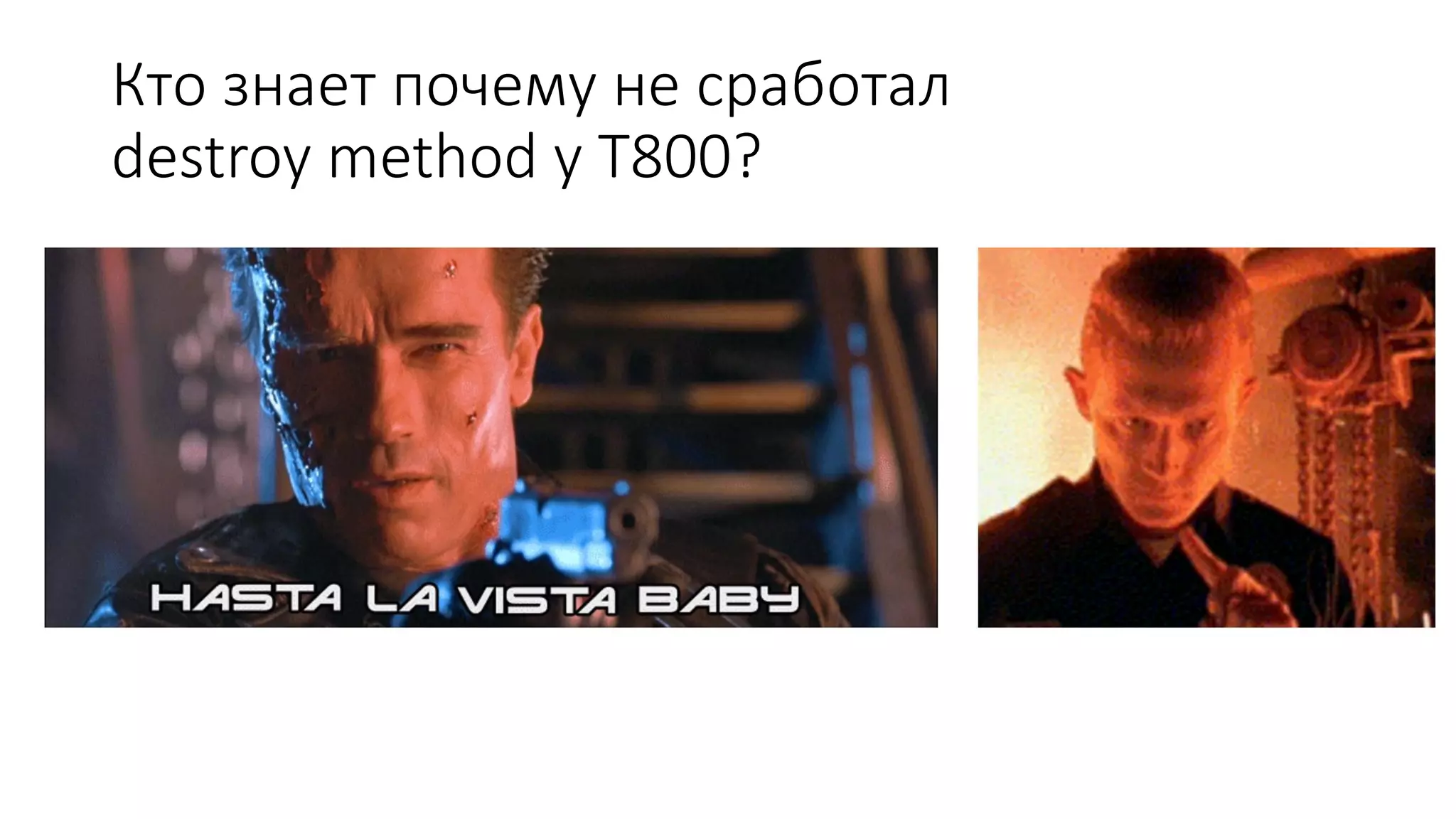 Кто знает почему не сработал
destroy method у T800?
 