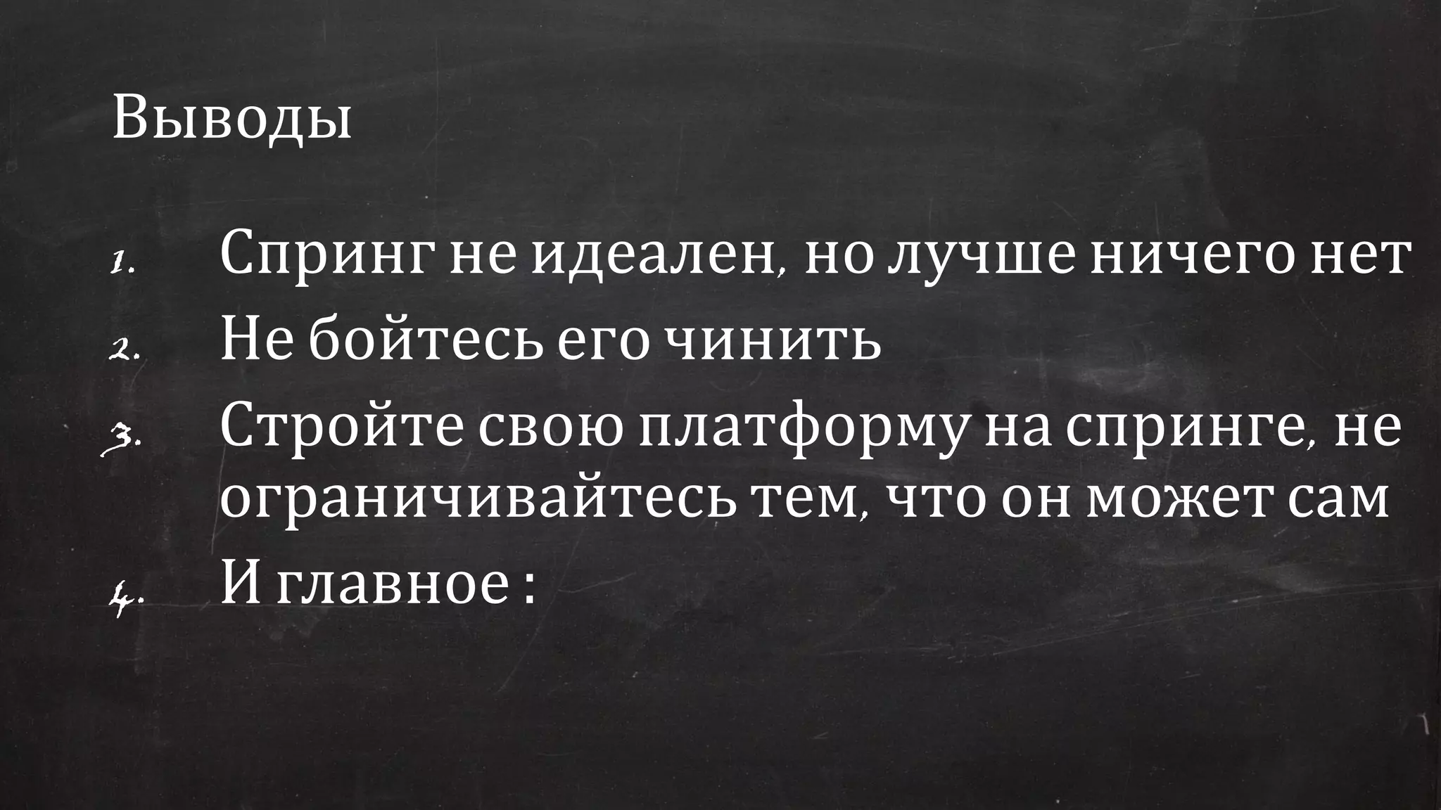 Выводы
1. Спринг не идеален, но лучше ничего нет
2. Не бойтесь его чинить
3. Стройте свою платформу на спринге, не
ограничивайтесь тем, что он может сам
4. И главное :
 