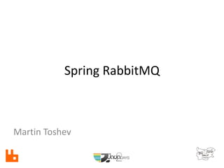 Spring RabbitMQ
Martin Toshev
 