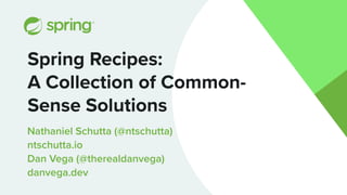 Nathaniel Schutta (@ntschutta)
ntschutta.io
Dan Vega (@therealdanvega)
danvega.dev
Spring Recipes:
A Collection of Common-
Sense Solutions
 