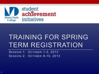 TRAINING FOR SPRING
TERM REGISTRATION
SESSION 1: OCTOBER 1-3, 2013
SESSION 2: OCTOBER 8-10, 2013
1
 