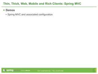 Thin, Thick, Web, Mobile and Rich Clients: Spring MVC

 Demos
 • Spring MVC and associated configuration




                            NOT CONFIDENTIAL -- TELL EVERYONE
 