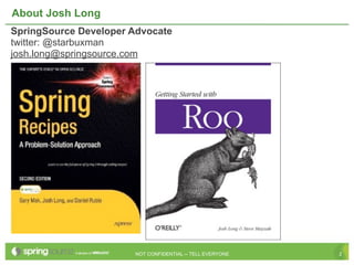 About Josh Long
SpringSource Developer Advocate
twitter: @starbuxman
josh.long@springsource.com




                       NOT CONFIDENTIAL -- TELL EVERYONE   2
 