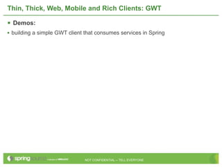 Thin, Thick, Web, Mobile and Rich Clients: GWT

 Demos:
• building a simple GWT client that consumes services in Spring




                               NOT CONFIDENTIAL -- TELL EVERYONE
 