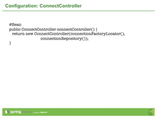 Configuration: ConnectController


 @Bean
 public ConnectController connectController() {
   return new ConnectController(connectionFactoryLocator(),
                 connectionRepository());
 }




                                                              41
 