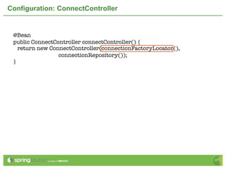 Configuration: ConnectController


 @Bean
 public ConnectController connectController() {
   return new ConnectController(connectionFactoryLocator(),
                 connectionRepository());
 }




                                                              41
 