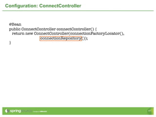Configuration: ConnectController


 @Bean
 public ConnectController connectController() {
   return new ConnectController(connectionFactoryLocator(),
                 connectionRepository());
 }




                                                              41
 