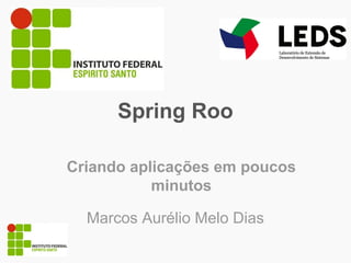 Marcos Aurélio Melo Dias
Criando aplicações em poucos
minutos
Spring Roo
 