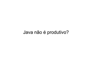 Java não é produtivo? 