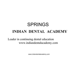 SPRINGS
INDIAN DENTAL ACADEMY
Leader in continuing dental education
www.indiandentalacademy.com

www.indiandentalacademy.com

 