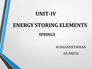 ENERGY STORING ELEMENTS
SPRINGS
M.DHANENTHIRAN
AP/MECH
UNIT-IV
 