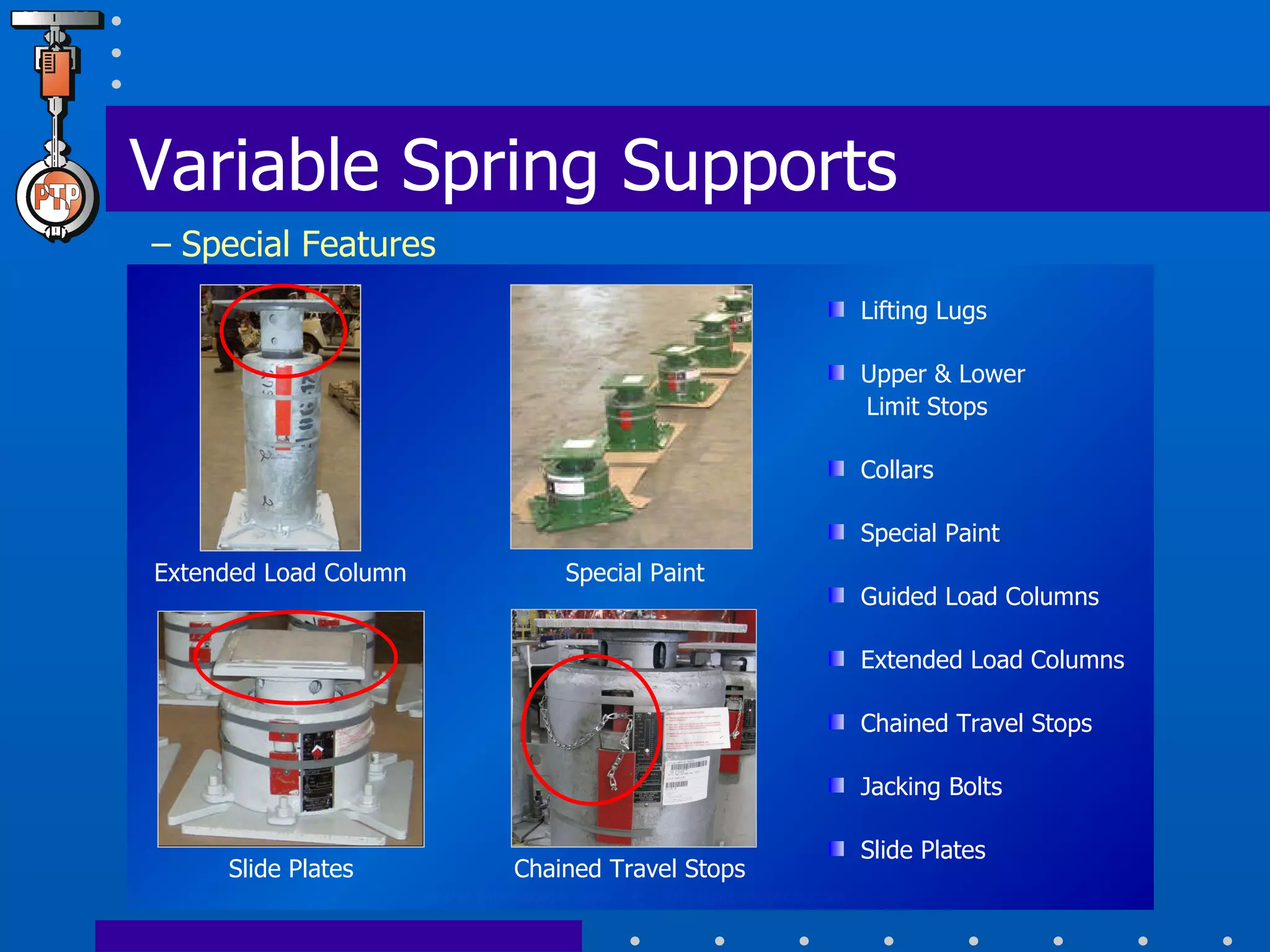 Variable Spring Supports   – Special Features Lifting Lugs Upper & Lower    Limit Stops Collars Special Paint Guided Load Columns Extended Load Columns Chained Travel Stops Jacking Bolts Slide Plates Extended Load Column Special Paint Chained Travel Stops Slide Plates 