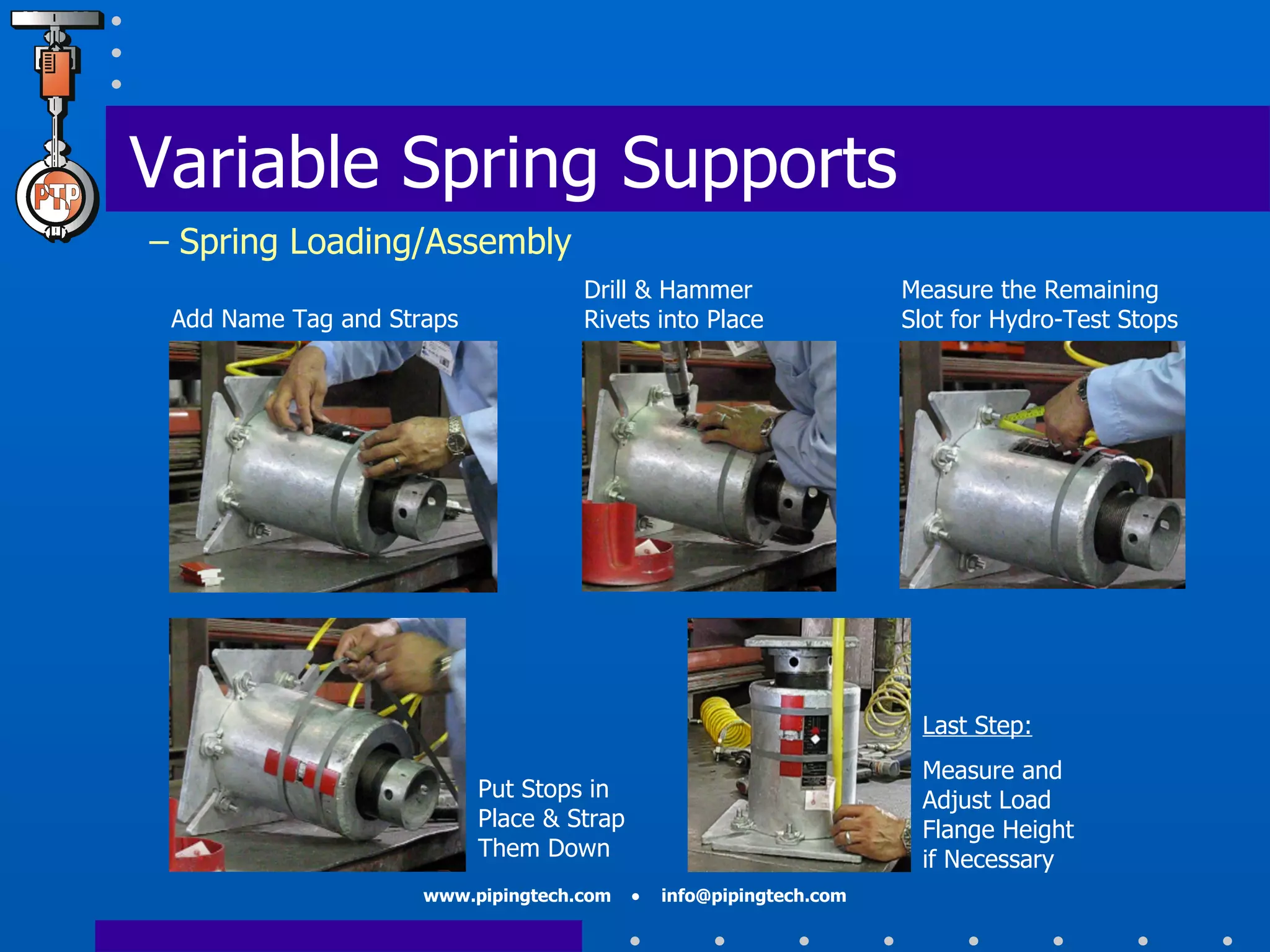 Add Name Tag and Straps Drill & Hammer  Rivets into Place Measure the Remaining Slot for Hydro-Test Stops Put Stops in Place & Strap Them Down Last Step: Measure and Adjust Load Flange Height if Necessary Variable Spring Supports   – Spring Loading/Assembly 