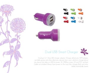 Dual USB Smart Charger
Dual port 2.1 Amp USB charger adaptor. Charge cell phones, MP3 players,
portable games and other electronic devices. Use in your vehicle to charge almost
any device that relies on USB for power. 5V; 2100ma output. CE and FCC certified.
Cable not included. Always have power on the road. Also charges iPads and other
tablets. Individually boxed.
 