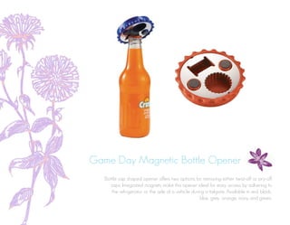 Game Day Magnetic Bottle Opener
Bottle cap shaped opener offers two options for removing either twist-off or pry-off
caps. Integrated magnets make this opener ideal for easy access by adhering to
the refrigerator or the side of a vehicle during a tailgate. Available in red, black,
blue, grey, orange, navy and green.
 