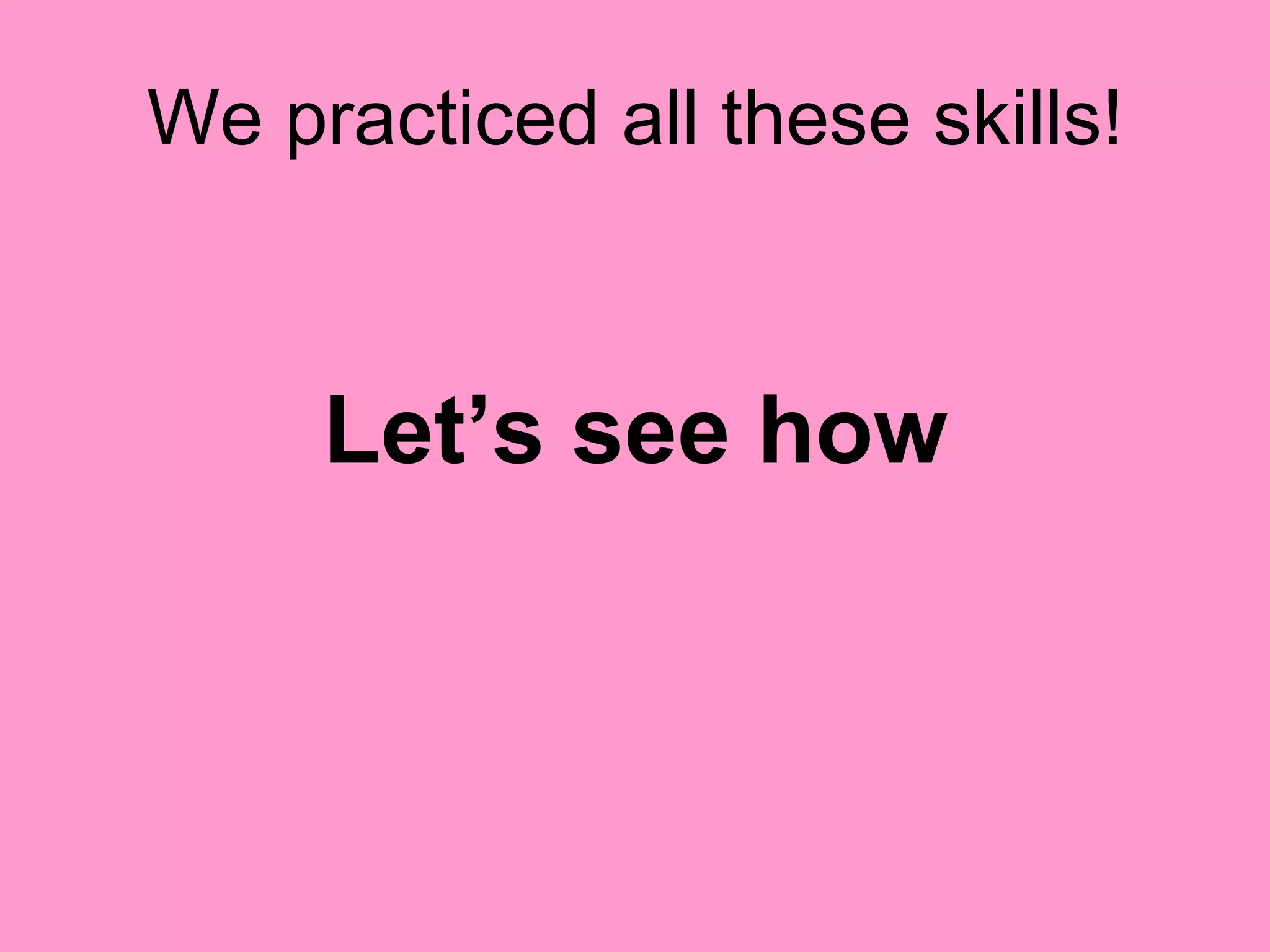 We practiced all these skills! Let’s see how 