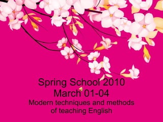 Spring School 2010 March 01-04 Modern techniques and methods of teaching English 