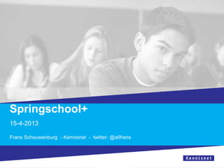 Springschool+
15-4-2013

Frans Schouwenburg - Kennisnet - twitter: @allfrans
 