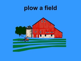 plow a field
 