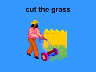 cut the grass
 