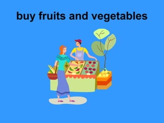 buy fruits and vegetables
 