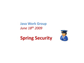 Java Work Group June 18th 2009  Spring Security  