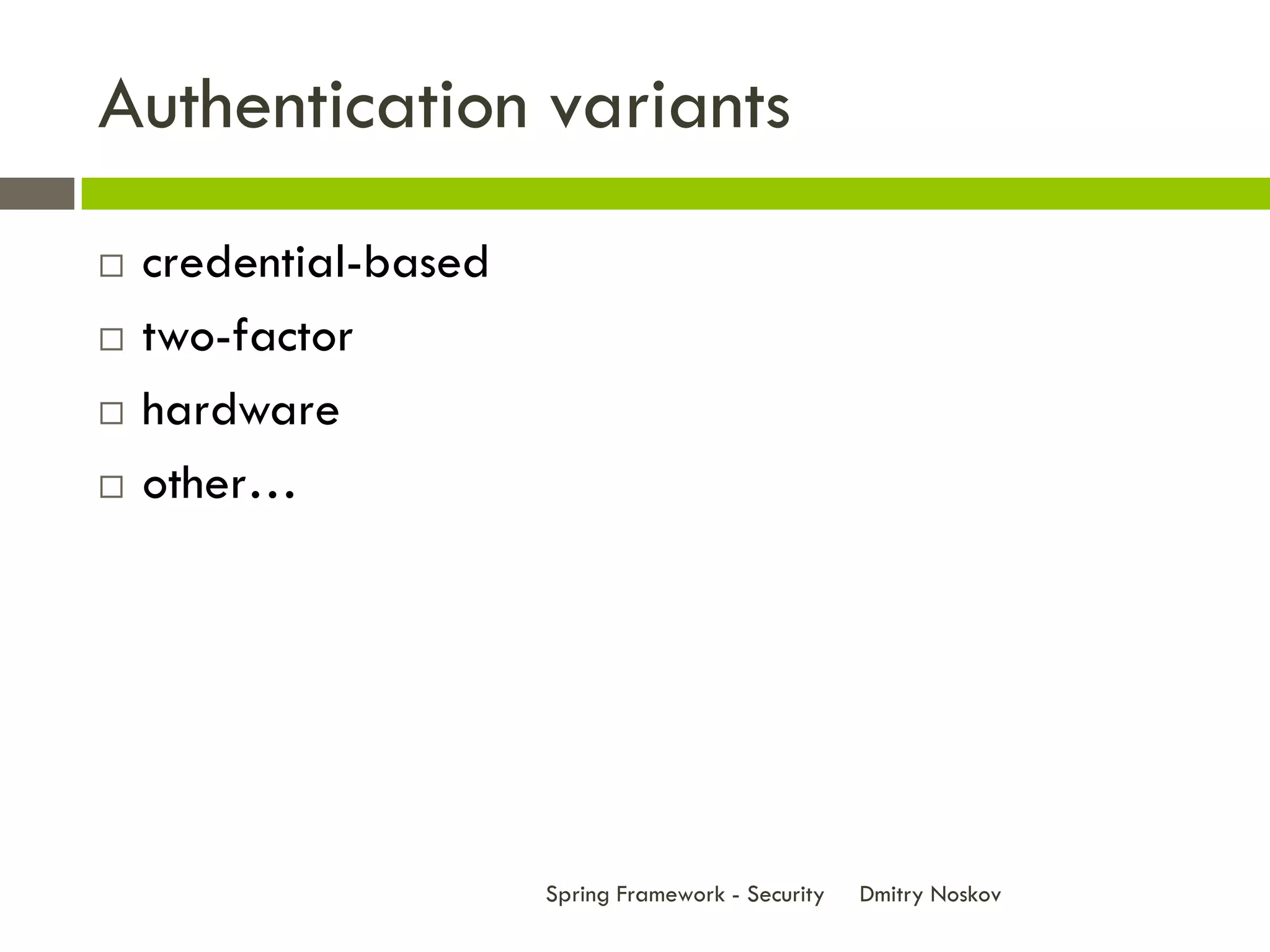 Authentication variants
   credential-based
   two-factor
   hardware
   other…




                       Spring Framework - Security   Dmitry Noskov
 