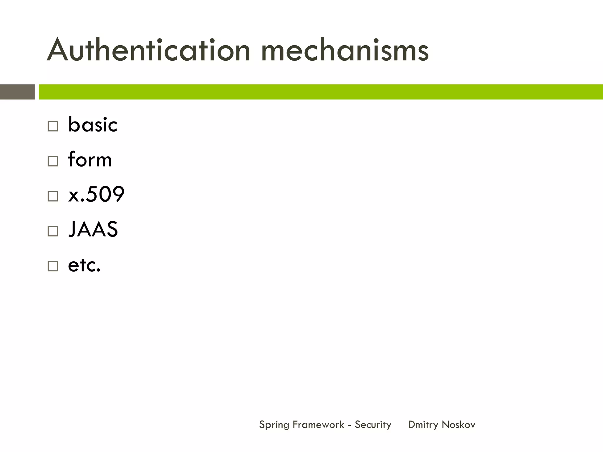 Authentication mechanisms
   basic
   form
   x.509
   JAAS
   etc.




             Spring Framework - Security   Dmitry Noskov
 
