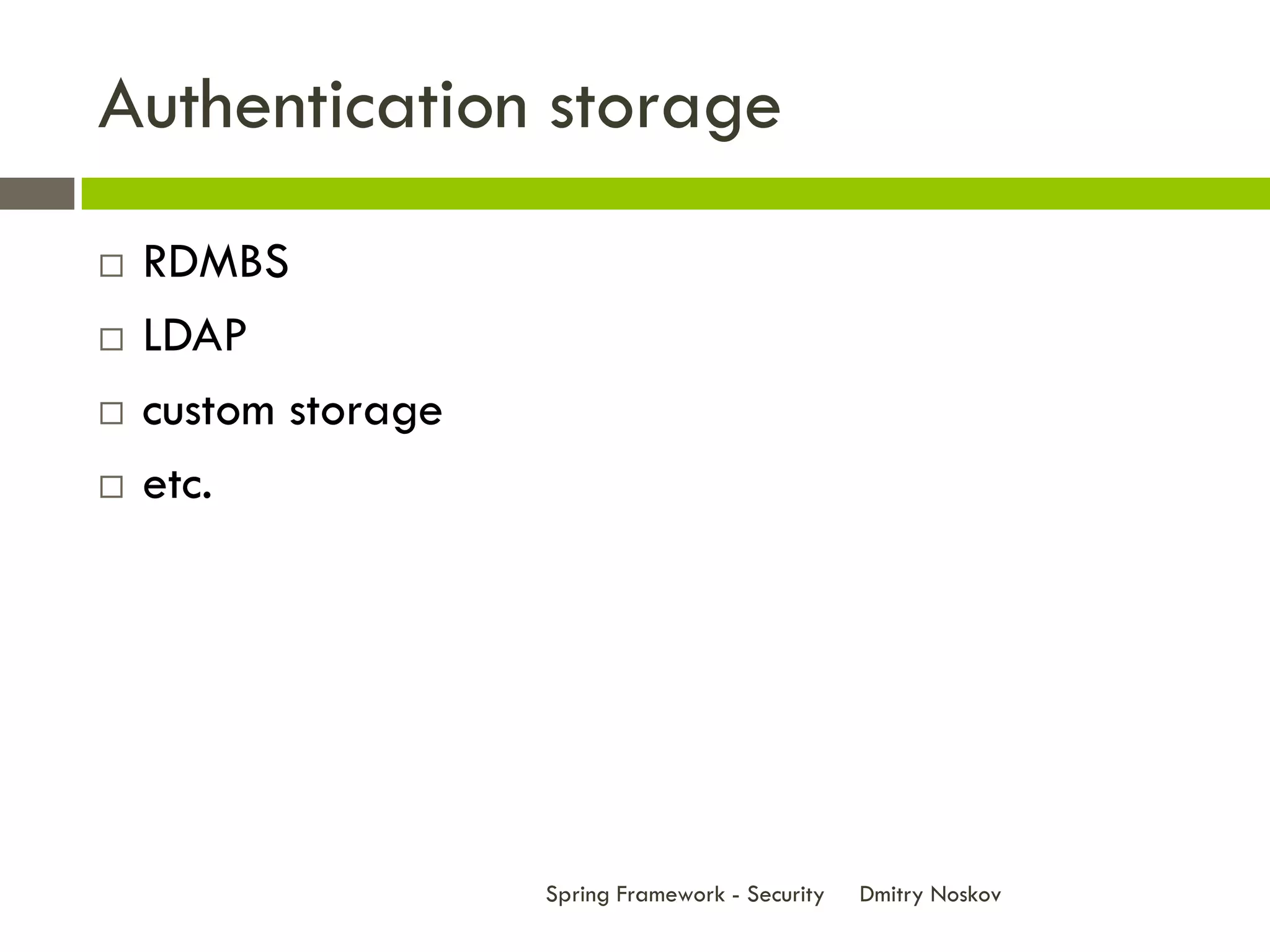Authentication storage
   RDMBS
   LDAP
   custom storage
   etc.




                     Spring Framework - Security   Dmitry Noskov
 